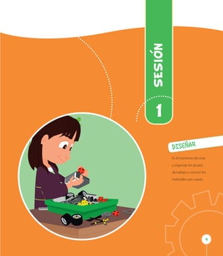 99
SESION
1
DISEÑAR
Es el momento de crear
y organizar los grupos
de trabajo y conocer los
materiales que usarás.
 