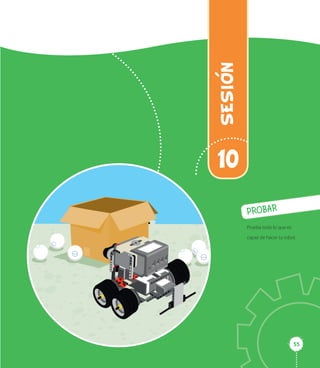 5555
SESION
10
PROBAR
Prueba todo lo que es
capaz de hacer tu robot.
 