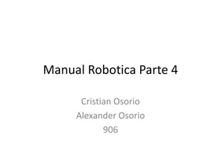 Manual Robotica Parte 4
Cristian Osorio
Alexander Osorio
906
 
