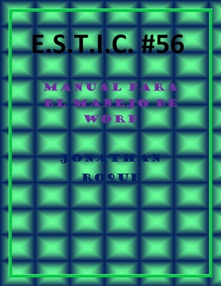 E.S.T.I.C. #56
MANUAL PARA
EL MANEJO DE
WORD
JONATHAN
ROQUE
 