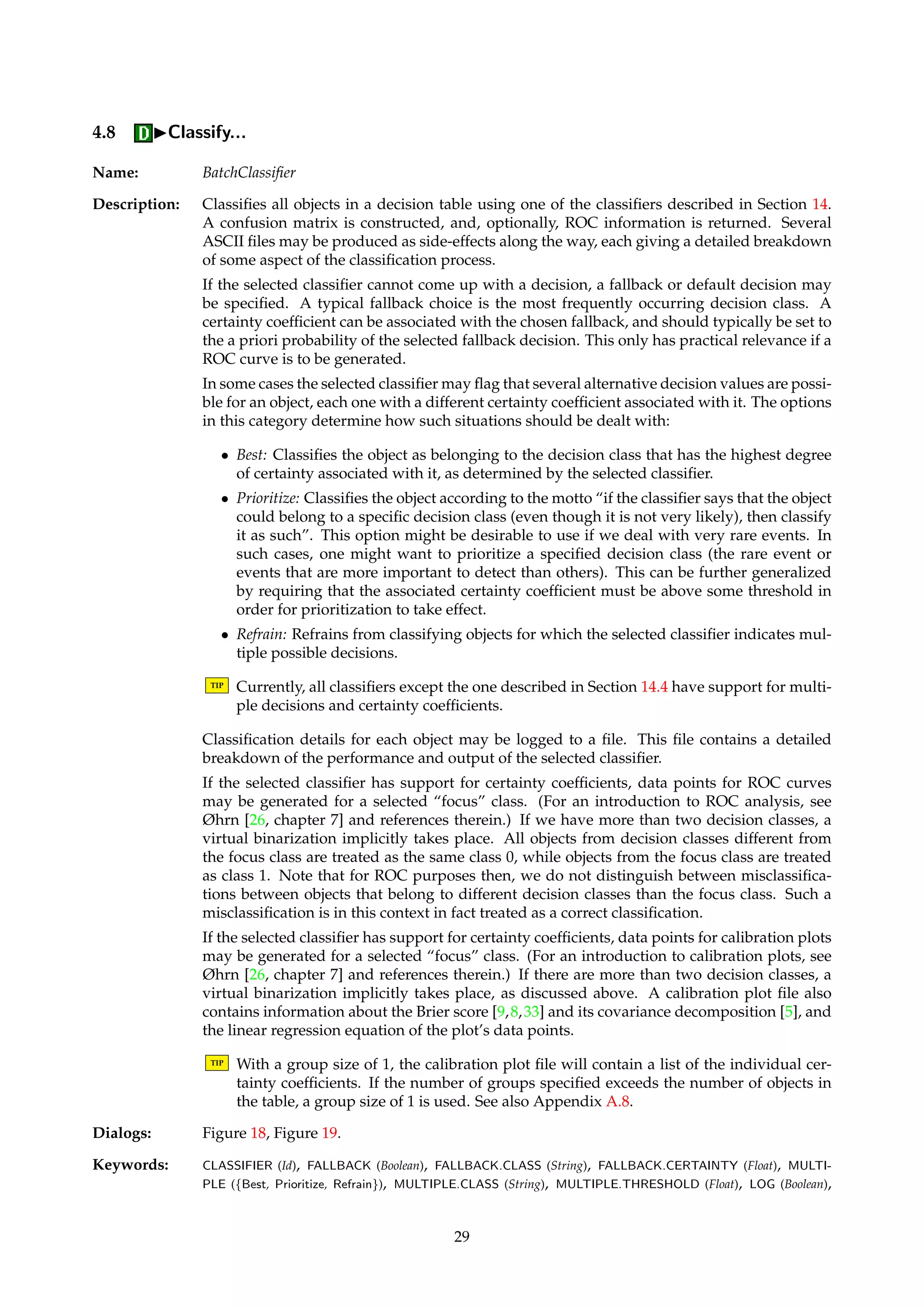 Figure 17: Dialog box for providing parameters to the RSES genetic algorithm. 
Description: Computes all reducts by brute force. No support is provided for IDGs, boundary region 
thinning or approximate solutions. 
TIP This algorithm does not scale up well, and is only suitable for tables of moderate size. 
Computing all reducts is NP-hard. 
Dialogs: Figure 13, Figure 7. 
Keywords: DISCERNIBILITY ({Full, Object}), SELECTION ({All, Value, File, Index}), SELECTION.ATTRIBUTE (String), SE-LECTION. 
VALUE (String), SELECTION.FILENAME (String), SELECTION.INDEX (Integer), MODULO.DECISION 
(Boolean). 
Signature: RSESDecisionTable ! RSESReducts 
4.7.7 IReduceIJohnson’s algorithm (RSES)... 
Name: RSESJohnsonReducer 
Description: Invokes the RSES implementation of the greedy algorithm of Johnson [20]. See also Sec-tion 
4.7.2. 
No support is provided for IDGs, boundary region thinning or approximate solutions. 
Dialogs: Figure 13, Figure 7. 
Keywords: DISCERNIBILITY ({Full, Object}), SELECTION ({All, Value, File, Index}), SELECTION.ATTRIBUTE (String), SE-LECTION. 
VALUE (String), SELECTION.FILENAME (String), SELECTION.INDEX (Integer), MODULO.DECISION 
(Boolean). 
Signature: RSESDecisionTable ! RSESReducts 
4.7.8 IReduceIGenetic algorithm (RSES)... 
Name: RSESGeneticReducer 
Description: Implements a variation of the algorithm described by Wr ´oblewski [42]. Uses a genetic algo-rithm 
to search for reducts, either until the search space is exhausted or until a given maxi-mum 
number of reducts have been found. 
Three predefined parameter settings can be chosen among that control the thoroughness and 
speed of the genetic search procedure. No support is provided for IDGs, boundary region 
thinning or approximate solutions. 
Dialogs: Figure 17, Figure 13, Figure 7. 
Keywords: DISCERNIBILITY ({Full, Object}), SELECTION ({All, Value, File, Index}), SELECTION.ATTRIBUTE (String), SE-LECTION. 
VALUE (String), SELECTION.FILENAME (String), SELECTION.INDEX (Integer), MODULO.DECISION 
(Boolean), NUMBER (Integer), SEED (Integer), SPEED ({Fast, Normal, Slow}). 
Signature: RSESDecisionTable ! RSESReducts 
28 
 