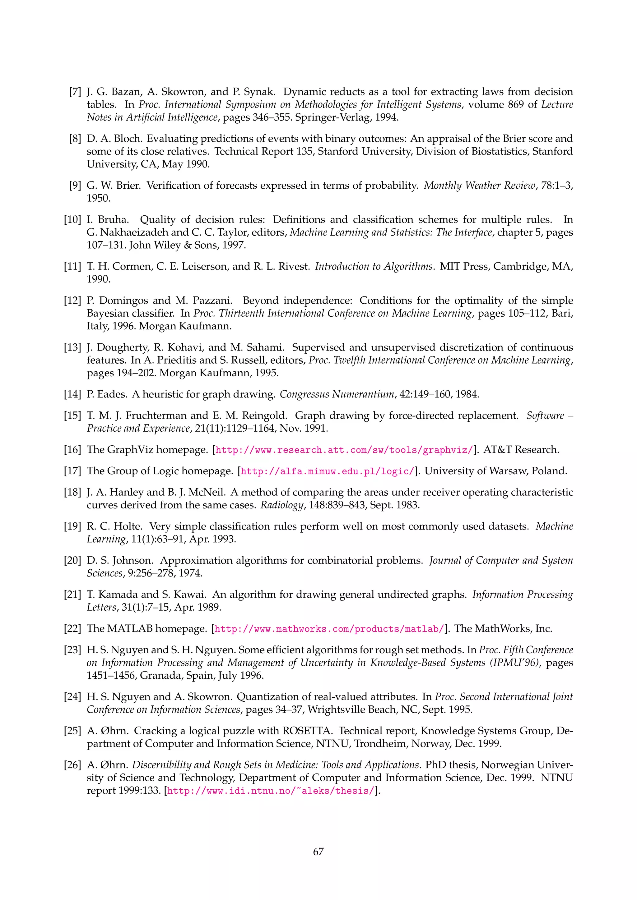 B.2 CLHYPOCLASS 
Description: CLHYPOCLASS implements Hanley-McNeil’s test [18] and McNemar’s test [34, 4], and is 
invoked as shown below. 
clhypoclass htesti hparameter1i hparameter2i hfilename1i hfilename2i [hswapped1i hswapped2i] 
The arguments are interpreted as follows: 
• htesti ({HanleyMcNeil, McNemar}) 
Identifies the statistical test to perform. 
• For Hanley-McNeil’s test: 
1. hparameter1i ({Pearson, Kendall}) 
Specifies how correlations should be computed. 
2. hparameter2i ({CIndex, Trapezoidal}) 
Specifies how the area under the ROC curve should be computed. 
• For McNemar’s test: 
1. hparameterii (Float) 
Specifies the threshold  to impose on outputs from classifier i. 
• hfilenameii (String) 
Gives the location of a “pairs file”, i.e., the output of classifier i. The format of a “pairs 
file” is described in Appendix A.8. 
TIP Make sure the two files hail from classifiers applied to the same set of objects. 
• [hswappedii] (Boolean) 
Boolean flag set to true if pairs file i contains ((x), d(x)) pairs instead of (d(x),(x)) 
pairs. Assumed false if not given. 
Example: Let ‘pairs1.txt’ and ‘pairs1.txt’ denote two pairs files, as specified in Appendix A.8. The 
two files stem from classifiers applied to the same set of cases. To perform Hanley-McNeil’s 
test using “ordinary” Pearson correlation and trapezoidal integration, we can enter the fol-lowing 
at the command prompt: 
clhypoclass HanleyMcNeil Pearson Trapezoidal pairs1.txt pairs2.txt 
References 
[1] T. A° gotnes. Filtering large propositional rule sets while retaining classifier performance. MSc thesis, 
Norwegian University of Science and Technology, Department of Computer and Information Science, 
Feb. 1999. 
[2] T. A° gotnes, J. Komorowski, and A. Øhrn. Finding high performance subsets of induced rule sets: Ex-tended 
summary. In H.-J. Zimmermann and K. Lieven, editors, Proc. Seventh European Congress on Intel-ligent 
Techniques and Soft Computing (EUFIT’99), Aachen, Germany, Sept. 1999. 
[3] A. V. Aho, J. E. Hopcroft, and J. D. Ullman. Data Structures and Algorithms. Addison-Wesley, 1983. 
[4] D. G. Altman. Practical Statistics for Medical Research. Chapman  Hall, London, UK, 1991. 
[5] H. R. Arkes, N. W. Dawson, T. Speroff, F. E. Harrel, Jr., C. Alzola, R. Phillips, N. Desbiens, R. K. Oye, 
W. Knaus, and A. F. Connors, Jr. The covariance decomposition of the probability score and its use in 
evaluating prognostic estimates. Medical Decision Making, 15:120–131, 1995. 
[6] J. G. Bazan. A comparison of dynamic and non-dynamic rough set methods for extracting laws from 
decision tables. In Polkowski and Skowron [32], chapter 17, pages 321–365. 
66 
 