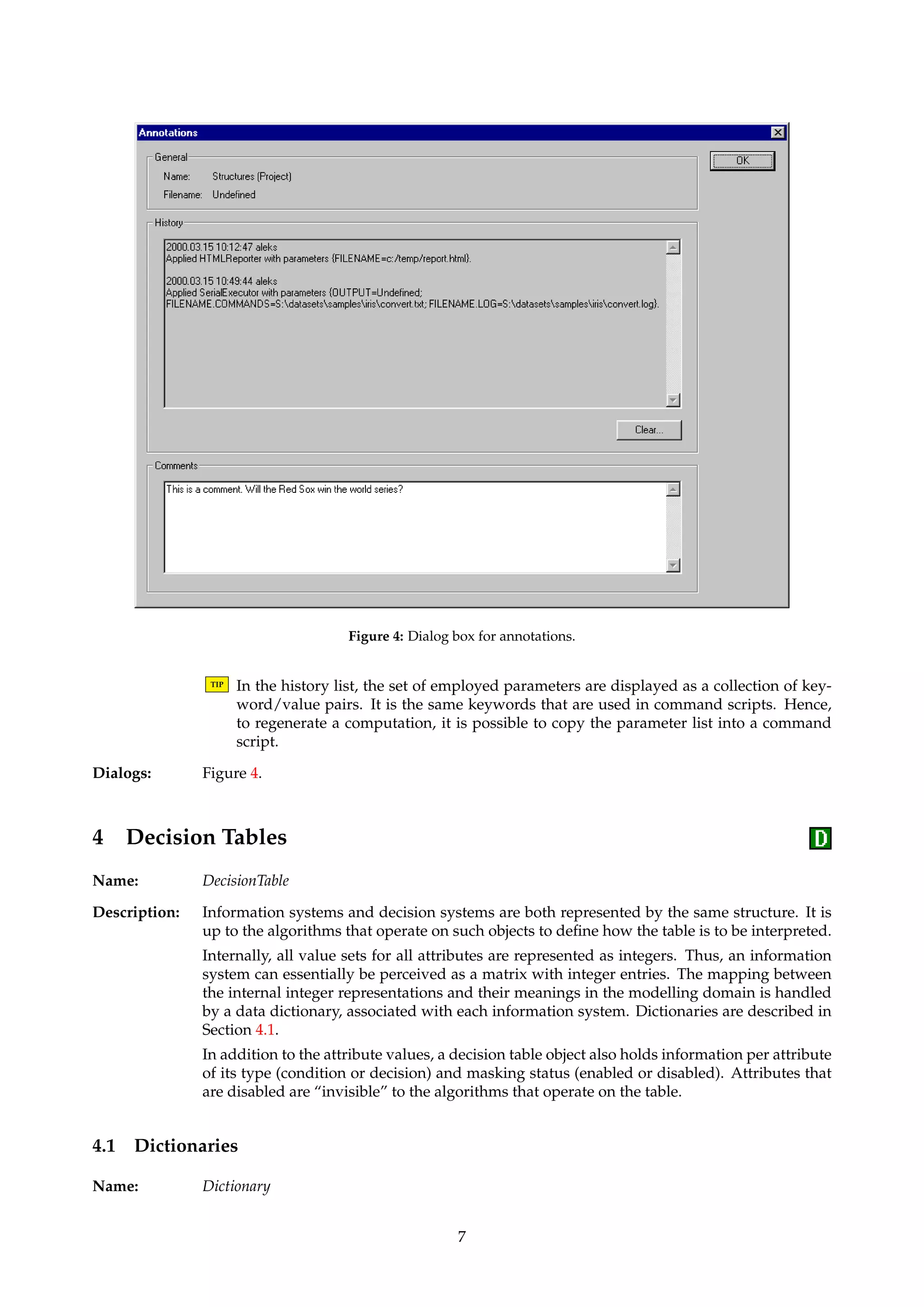 Figure 3: Dialog box for specifying filenames. 
3.2 IReport 
Name: Reporter 
Description: Algorithms in this family export information and meta-information about the project as a 
whole. The algorithms function as simple identity pass-through routines, where the export-ing 
is a side-effect of applying the algorithm. 
3.2.1 IReportIXML format... 
Name: XMLReporter 
Description: Creates a report in XML format that contains the annotations associated with the project, and 
basic information about all structures that are members of the project. 
TIP XML greatly increases interoperability with other programs, and you can transform the 
XML into other formats using the XSLT language. Many current browsers also support 
viewing of XML documents. 
Dialogs: Figure 3. 
Keywords: FILENAME (String). 
Signature: Structure ! Structure 
3.2.2 IReportIHTML format... 
Name: HTMLReporter 
Description: Creates a report in HTML format that contains the annotations associated with the project, 
and all structures that are members of this. A tree displaying the derivation interrelationships 
is also included in the report. The resulting report contains hyperlinks. 
Dialogs: Figure 3. 
Keywords: FILENAME (String). 
Signature: Structure ! Structure 
3.3 IAnnotations... 
Description: An annotation includes a general comment field and a history list. Objects that are manipu-lated 
and created in the GUI automatically get their history list updated with a timestamp, a 
user name and an action description. This aids in generating automatic documentation of a 
ROSETTA session. 
An annotation also holds a filename. The object is saved to this location if the Save... menu 
option is invoked. 
6 
 