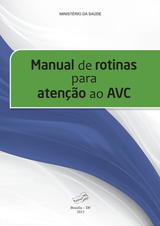 MINISTÉRIO DA SAÚDE
atenção ao AVC
Manual de rotinas
para
Brasília – DF
2013
ISBN 978-85-334-1998-8
9 788533 419988
 