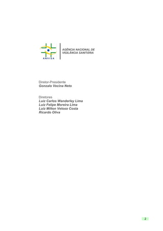 2
AGÊNCIA NACIONAL DE
VIGILÂNCIA SANITÁRIA
Diretor-Presidente
Gonzalo Vecina Neto
Diretores
Luiz Carlos Wanderley Lima
Luiz Felipe Moreira Lima
Luiz Milton Veloso Costa
Ricardo Oliva
 