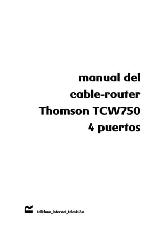 R
teléfono_internet_televisión
manual del
cable-router
Thomson TCW750
4 puertos
 