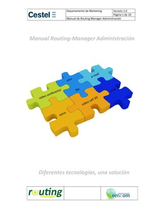 Departamento de Marketing         Versión 1.0 
                                                Página 1 de 10 
          
              Manual de Routing Manager Administración


                          
Manual Routing‐Manager Administración 
                          




                          
                          
                          
   Diferentes tecnologías, una solución 
                          

                                                      
 