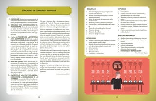 3938
FUNCIONES DE COMMUNITY MANAGER
1.	ESCUCHAR. Monitorizar constantemente la
redenbuscadeconversacionessobrenuestraem-
presa, nuestros competidores o nuestro mercado.
2.	 CIRCULAR ESTA INFORMACIÓN IN-
TERNAMENTE. A raíz de esta escucha, debe
ser capaz de extraer lo relevante de la misma,
crear un discurso entendible y hacérselo llegar a
las personas correspondientes dentro de la orga-
nización.
3.	 Explicar la POSICIÓN DE LA EMPRESA
A LA COMUNIDAD. El CM es la voz de la
empresa hacia la comunidad, una voz positiva y
abierta que transforma la “ jerga interna” de la
compañía en un lenguaje inteligible. Responde
y conversa activamente en todos los medios so-
ciales en los que la empresa tenga presencia ac-
tiva (perfil) o en los que se produzcan menciones
relevantes. Escribe artículos en el blog de la em-
presa o en otros medios sociales, usando todas las
posibilidades multimedia a su alcance. Y selec-
ciona y comparte además contenidos de interés
para la comunidad.
4.	 BUSCAR LÍDERES, tanto interna como ex-
ternamente.Larelaciónentrelacomunidadyla
empresaestásustentadaenlalabordesuslíderes
y personas de alto potencial. El CM debe ser ca-
paz de identificar y “reclutar” a estos líderes, no
sóloentrelacomunidadsino,ysobretodo,dentro
de la propia empresa.
5.	 ENCONTRAR VÍAS DE COLABORA-
CIÓN ENTRE LA COMUNIDAD Y LA
EMPRESA. La mayoría de directivos descono-
ce cómo la comunidad puede ayudar a hacer cre-
cer su empresa. No es algo que hayan utilizado
nunca en su carrera, ni que hayan estudiado en
las escuelas de negocios. El CM les debe mostrar
“el camino” y ayudarles a diseñar una estrategia
clara de colaboración.
De estas 5 funciones, hay 2 absolutamente impres-
cindibles: la 1ª y la 2ª. No contar con una monito-
rización activa y precisa de las conversaciones en
Internet es el camino más seguro hacia el fracaso.
Pero tan importante es escuchar como saber trans-
mitir lo aprendido a las personas apropiadas y en el
formato apropiado, con un asesoramiento adecuado
sobre las medidas a tomar. Cuando esto no sucede,
y esta monitorización se deja en manos de personas
sin conocimiento y experiencia en comunicación 2.0
suele llevar a la «sobre reacción» ante cualquier tipo
de crítica en Internet. Esta reacción excesiva ante la
crítica lo único que hace es justificar y amplificar es-
tas críticas (un fenómeno que se conoce como «efecto
Barbra Streisand»).
Cuando no hay un CM para asesorar al respecto, las
empresas cometen el error de reaccionar ante una
crítica en un blog con acciones tan peculiares (y rea-
les) como denunciar al que ha puesto el comentario,
hacerle seguir por detectives, amenazarle, escribir
comentarios falsos defendiendo a la empresa por
parte de «supuestos» consumidores, y una larga serie
de disparates.
Respecto a las tareas 3ª, 4ª y 5ª se trata de un cami-
no que están emprendiendo con gran éxito las em-
presas más innovadoras del mundo, sean grandes o
pequeñas.
Territorio Creativo y AERCO
ESCUCHAR:
•	 Debe investigar qué dicen y qué opinan los
usuarios sobre la marca.
•	 Revelar errores (para corregirlos) y aciertos
(para incentivarlos).
•	 Seguir las acciones de la competencia en los
medios sociales.
•	 Analizar el entorno y plantear estrategias.
•	 Detectar fans y brand ambassadors de la mar-
ca.
•	 Buscar las redes sociales afines al target.
•	 Detección de dudas
•	 Detección de conflictos
•	 Detección de Oportunidades
INTERVENIR:
•	 Modera e interviene para responder a los usua-
rios de manera rápida y eficaz.
•	 Atiende de manera personalizada a preguntas
sobre la marca (novedades, eventos, etc).
•	 Solventa dudas.
•	 Gestión de crisis.
•	 Atención al cliente
•	 Comunicar Lanzamientos
DIFUNDIR:
•	 Genera Buzz.
•	 Elabora contenido relevante comunicando y
difundiéndola en las redes sociales.
•	 Mantiene, refuerza y trasmite los valores de
marca.
•	 Incita a los brand ambassadors a crear y difun-
dir temas sobre la marca.
•	 Plantea acciones con bloggers amigos de marca.
•	 Difusión de eventos. Transmite experiencias de
marca.
•	 Elabora material textual y audiovisual (fotos,
vídeos, posts...)
EVALUAR/INFORMAR:
•	 Analiza la percepción de la marca en Internet.
•	 Analiza el entorno. Gestión de la Reputación
Online.
•	 Sugiere alternativas.
•	 Reporta a la empresa.
•	 Traza futuras estrategias de social media.
•	 Detección de oportunidades
•	 INFORME DE REPERCUSIÓN
EduardCorraldeBloguzz
 