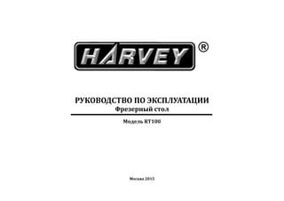 РУКОВОДСТВО ПО ЭКСПЛУАТАЦИИ
Фрезерный стол
Модель RT100
Москва 2015
 