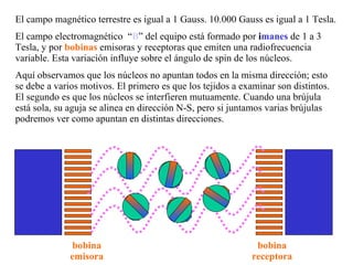 El campo magnético terrestre es igual a 1 Gauss. 10.000 Gauss es igual a 1 Tesla. El campo electromagnético  “ B ” del equ...