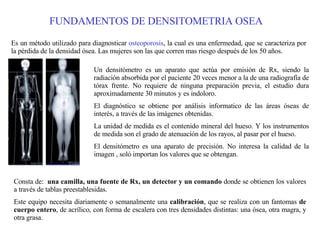 FUNDAMENTOS DE DENSITOMETRIA OSEA Es un método utilizado para diagnosticar  osteoporosis , la cual es una enfermedad, que ...