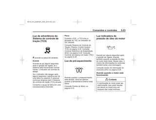 Black plate (23,1)Chevrolet S10 Owner's Manual (GMSA-Localizing-Brazil-8064898) - 2015 -
crc - 7/29/14
Comandos e controles 5-23
Luz de advertência do
Sistema de controle de
tração (TCS)
G
Acende
Pisca
Sistema de Controle de
Tração (Traction Control System -
TCS) na página 9-28
Controle Eletrônico de Estabilidade
(ESC) na página 9-29
Controle de balanço do trailer (TSC)
na página 9-39
Luz de pré-aquecimento
Partida do Motor na
página 9-15
Luz indicadora de
pressão de óleo do motor
Centro de informação do
motorista (DIC) na página 5-26
Acende quando o motor está
funcionando
{ Cuidado
MY15_S10_52097291_POR_20141105_v0.5
 