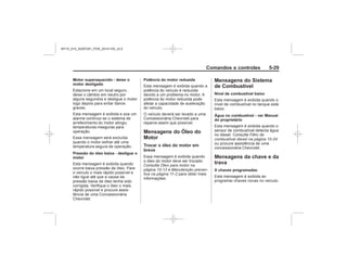 Black plate (29,1)Chevrolet S10 Owner's Manual (GMSA-Localizing-Brazil-8064898) - 2015 -
crc - 7/29/14
Comandos e controles 5-29
Motor superaquecido - deixe o
motor desligado
Pressão do óleo baixa - desligue o
motor
Potência do motor reduzida
Mensagens do Óleo do
Motor
Trocar o óleo do motor em
breve
Óleo para motor na
página 10-13 Manutenção preven-
tiva na página 11-2
Mensagens do Sistema
de Combustível
Nível de combustível baixo
Água no combustível - ver Manual
do proprietário
Filtro de
combustível diesel na página 10-24
Mensagens da chave e da
trava
X chaves programadas
MY15_S10_52097291_POR_20141105_v0.5
 