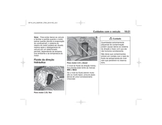 Black plate (21,1)Chevrolet S10 Owner's Manual (GMSA-Localizing-Brazil-8064898) - 2015 -
crc - 7/29/14
Cuidados com o veículo 10-21
Nota:
Fluido da direção
hidráulica
Para motor 2.5L flex
Para motor 2.8 L diesel
MIN MAX
{ Cuidado
MY15_S10_52097291_POR_20141105_v0.5
 