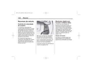 Black plate (22,1)Chevrolet S10 Owner's Manual (GMSA-Localizing-Brazil-8064898) - 2015 -
crc - 7/29/14
1-22 Resumo
Recursos do veículo
Controle de velocidade
de cruzeiro
Controle de velocidade de
cruzeiro na página 9-32
Mostrador digital com
funções múltiplas (DIC)
Centro de infor-
mação do motorista (DIC) na
página 5-26
Seleção de funções
MY15_S10_52097291_POR_20141105_v0.5
 