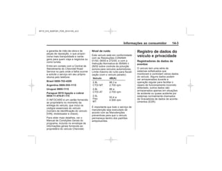 Black plate (3,1)Chevrolet S10 Owner's Manual (GMSA-Localizing-Brazil-8064898) - 2015 -
crc - 7/29/14
Informações ao consumidor 14-3
Brasil 0800-702-4200
Argentina 0800-555-1115
Uruguai 0800-1115
Paraguai 0010 ligação a cobrar
0054-11-478-81-115
Nível de ruído
Veículo dB(A)
Registro de dados do
veículo e privacidade
Registradores de dados de
eventos
MY15_S10_52097291_POR_20141105_v0.5
 