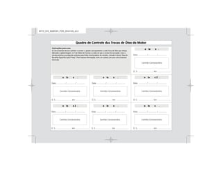 A troca do óleo lubrificante é extremamente importante para o bom funcionamento do motor pois, dentre
outros fatores, contribui decisivamente para sua maior durabilidade. E é por isso que a General Motors do
Brasil Ltda., recomenda que sejam seguidas as orientações contidas neste manual. As Concessionárias e
Oficinas Autorizadas Chevrolet estão preparadas para promover o gerenciamento do plano de lubrificação
de seu veículo, segundo os padrões e normas técnicas estabelecidos pela General Motors do Brasil Ltda.
Para tanto, cada troca de óleo realizada nas Concessionárias Chevrolet será indicada nos campos ao
lado, relativos ao Plano de Lubrificação. Este procedimento permite um acompanhamento do histórico das
trocas de óleo efetuadas em seu veículo. A General Motors do Brasil Ltda. acredita que desta forma
estará colaborando para um melhor desempenho do motor do seu veículo, prolongando sua vida útil e,
assim, contribuindo para proteger e valorizar o patrimônio de seus consumidores. Caso o veículo pertença
ao programa exclusivo para frotas e/ou locadoras de veículos, consulte o livreto “Guia de Revisões
Específico para Frotas”. Para maiores informações, entre em contato com uma concessionária Chevrolet.
A Concessionária deverá carimbar e assinar o quadro correspondente a cada Troca de Óleo que efetuar,
indicando a quilometragem, o nº da Ordem de Serviço e a data em que o serviço foi executado. Caso o
veículo pertença ao programa exclusivo para frotas e/ou locadoras de veículos, consulte o livreto “Guia de
e em contato com uma concessionária
Chevrolet.
e le s .
e le s 2 .
e le s .
e le s .
e le s .
e le s .
e le s 2 .
MY15_S10_52097291_POR_20141105_v0.5
 