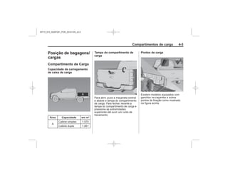 Black plate (5,1)Chevrolet S10 Owner's Manual (GMSA-Localizing-Brazil-8064898) - 2015 -
crc - 7/29/14
Compartimentos de carga 4-5
Posição de bagagens/
cargas
Compartimento de Carga
Capacidade de carregamento
de caixa de carga
Área Capacidade em m³
Tampa do compartimento de
carga
Pontos de carga
MY15_S10_52097291_POR_20141105_v0.5
 