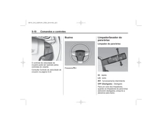 Black plate (10,1)Chevrolet S10 Owner's Manual (GMSA-Localizing-Brazil-8064898) - 2015 -
crc - 7/29/14
5-10 Comandos e controles
Controle de velocidade de
cruzeiro na página 9-32
Buzina
a
Limpador/lavador do
para-brisa
Limpador do para-brisa
HI:
LO:
INT:
OFF (Desligado):
MY15_S10_52097291_POR_20141105_v0.5
 