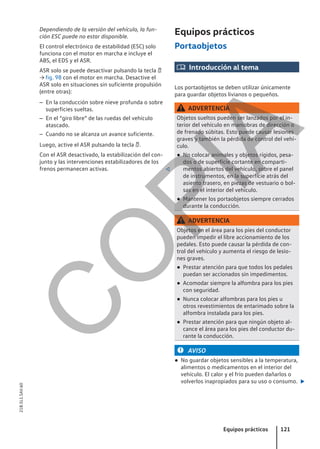 Dependiendo de la versión del vehículo, la fun-
ción ESC puede no estar disponible.
El control electrónico de estabilidad (ESC) solo
funciona con el motor en marcha e incluye el
ABS, el EDS y el ASR.
ASR solo se puede desactivar pulsando la tecla 
→ fig. 98 con el motor en marcha. Desactive el
ASR solo en situaciones sin suficiente propulsión
(entre otras):
– En la conducción sobre nieve profunda o sobre
superficies sueltas.
– En el “giro libre” de las ruedas del vehículo
atascado.
– Cuando no se alcanza un avance suficiente.
Luego, active el ASR pulsando la tecla .
Con el ASR desactivado, la estabilización del con-
junto y las intervenciones estabilizadores de los
frenos permanecen activas. 
Equipos prácticos
Portaobjetos
 Introducción al tema
Los portaobjetos se deben utilizar únicamente
para guardar objetos livianos o pequeños.
ADVERTENCIA
Objetos sueltos pueden ser lanzados por el in-
terior del vehículo en maniobras de dirección o
de frenado súbitas. Esto puede causar lesiones
graves y también la pérdida de control del vehí-
culo.
● No colocar animales y objetos rígidos, pesa-
dos o de superficie cortante en comparti-
mentos abiertos del vehículo, sobre el panel
de instrumentos, en la superficie atrás del
asiento trasero, en piezas de vestuario o bol-
sas en el interior del vehículo.
● Mantener los portaobjetos siempre cerrados
durante la conducción.
ADVERTENCIA
Objetos en el área para los pies del conductor
pueden impedir el libre accionamiento de los
pedales. Esto puede causar la pérdida de con-
trol del vehículo y aumenta el riesgo de lesio-
nes graves.
● Prestar atención para que todos los pedales
puedan ser accionados sin impedimentos.
● Acomodar siempre la alfombra para los pies
con seguridad.
● Nunca colocar alfombras para los pies u
otros revestimientos de entarimado sobre la
alfombra instalada para los pies.
● Prestar atención para que ningún objeto al-
cance el área para los pies del conductor du-
rante la conducción.
AVISO
● No guardar objetos sensibles a la temperatura,
alimentos o medicamentos en el interior del
vehículo. El calor y el frío pueden dañarlos o
volverlos inapropiados para su uso o consumo. 
Equipos prácticos 121
21B.5L1.SAV.60
C
O
P
I
A
 