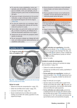 ● En caso de un piso resbaladizo, como, por
ejemplo, piso de ladrillos, utilizar una base
que no resbale, como, por ejemplo, una al-
fombra de goma, para evitar el deslizamiento
del gato.
● Posicionar el gato únicamente en los puntos
indicados. La garra del gato debe encajarse
en el perfil del larguero de forma segura
→ fig. 223.
● En caso de conducción con remolque, desa-
coplar el remolque del vehículo de tracción,
antes de sustituir la rueda.
● Nunca dejar una parte del cuerpo, por ejem-
plo, un brazo o la pierna, por debajo de un
vehículo levantado solamente con el gato.
● Asegurarse de que todos los pasajeros aban-
donen el vehículo.
● De ser necesario trabajar por debajo del vehí-
culo, se lo debe sostener adicionalmente con
caballetes adecuados.
● Nunca levantar el vehículo si está inclinado
hacia el lado o el motor está en funciona-
miento.
● Nunca prender el motor con el vehículo le-
vantado. Con las vibraciones del motor, el
vehículo puede salirse del gato.
ADVERTENCIA
Observar la lista de control es fundamental pa-
ra la seguridad del conductor, los pasajeros y
demás conductores, evitando posibles acciden-
tes.
● Seguir siempre las acciones de la lista de
control y tener en cuenta las precauciones de
seguridad en ellas descriptas. 
Cambiar la rueda
 Tenga en cuenta , al principio de este capí-
tulo, en la página 270.
Fig. 224 Cambio de rueda: secuencia de desmontaje
de los tornillos de la rueda.
Quitar la rueda
– Observe la lista de comprobación → pág. 271.
– Soltar los tornillos de la rueda → pág. 271.
– Levantar el vehículo → pág. 272.
– Quitar totalmente los tornillos de la rueda
sueltos con la llave de rueda y guardar en una
superficie limpia.
– En los vehículos con superllanta, el tornillo
opuesto a la válvula → fig. 224 A sirve como
guía en la secuencia de montaje. Por ello, reti-
rar el tornillo A por último y tener cuidado de
no dejar caer la superllanta cuando se retiran
los otros tornillos.
– Quitar la rueda.
Instalar la rueda de emergencia
De ser necesario, observar el sentido de rodaje
del neumático → pág. 253.
– Colocar la rueda de emergencia.
– Coloque los tornillos de la rueda y apriételos li-
geramente.
– En los vehículos con superllanta, instalar pri-
mero el tornillo → fig. 224 A , posicionar la su-
perllanta y, en seguida, instalar los demás tor-
nillos.
– Bajar el vehículo con el gato.
– Apretar todos los tornillos de la rueda firme-
mente con la llave de rueda → . Para eso, no
apretar en secuencia, sino siempre alternando
entre tornillos de rueda opuestos.
– En los vehículos con cubrerrueda, posicionar
cuidadosamente los encajes de la llanta sobre
los tornillos de la rueda → , presionar la llan-
ta hasta oír el “clic” de encaje y cerciorarse de
que la llanta esté correctamente encajada. 
Ruedas y neumáticos 275
21B.5L1.SAV.60
C
O
P
I
A
 