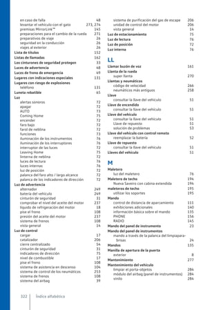 en caso de falla 48
levantar el vehículo con el gato 273, 274
premisas MirrorLink™ 145
preparaciones para el cambio de la rueda 271
preparativos de viaje 26
seguridad en la conducción 26
viajes al exterior 26
Lista de títulos 152
Listas de llamadas 162
Los cinturones de seguridad protegen 33
Luces de advertencia 48
Luces de freno de emergencia 49
Lugares con indicaciones especiales 131
Lugares con riesgo de explosiones
teléfono 131
Luneta rebatible 65
Luz
alertas sonoros 72
apagar 72
AUTO 73
Coming Home 75
encender 72
faro bajo 72
farol de neblina 72
funciones 73
iluminación de los instrumentos 76
iluminación de los interruptores 76
interruptor de las luces 72
Leaving Home 75
linterna de neblina 72
luces de lectura 76
luces internas 76
luz de posición 72
palanca del faro alto / largo alcance 72
palanca de los indicadores de dirección 72
Luz de advertencia
alternador 249
batería del vehículo 249
cinturón de seguridad 31
comprobar el nivel del aceite del motor 237
líquido de refrigeración del motor 18
pise el freno 108
presión del aceite del motor 237
sistema de frenos 108
vista general 14
Luz de control
cargar 17
catalizador 206
cierre centralizado 54
cinturón de seguridad 31
indicadores de dirección 75
nivel de combustible 17
pise el freno 108
sistema de asistencia en descenso 104
sistema de control de los neumáticos 253
sistema de frenos 108
sistema del airbag 39
sistema de purificación del gas de escape 206
unidad de control del motor 206
vista general 14
Luz de estacionamiento 75
Luz de lectura 76
Luz de posición 72
Luz interna 76
LL
Llamar buzón de voz 161
Llanta de la rueda
super llanta 270
Llantas y neumáticos
código de velocidad 266
neumáticos más antiguos 258
Llave
consultar la llave del vehículo 51
Llave de encendido
consultar la llave del vehículo 51
Llave del vehículo
consultar la llave del vehículo 51
Llave de repuesto 51
solución de problemas 53
Llave del vehículo con control remoto
reemplazar la batería 52
Llave de repuesto
consultar la llave del vehículo 51
Llaves del vehículo 51
M
Maletero
luz del maletero 76
Maletero de techo 194
Nueva Saveiro con cabina extendida 194
maleteros de techo 195
utilizar los soportes 195
Mando
control de distancia de aparcamiento 111
exhibiciones adicionales 140
información básica sobre el mando 135
PHONE 156
RADIO 145
Mando del panel de instrumento 23
Mando del panel de instrumentos
mando a través de la palanca del limpiapara-
brisas 24
Mandos 135
Manilla de apertura de la puerta
exterior 8
Mantenimiento 277
Mantenimiento del vehículo
limpiar el porta-objetos 284
módulo del airbag (panel de instrumentos) 284
vinilo 284
Índice alfabético
322
 