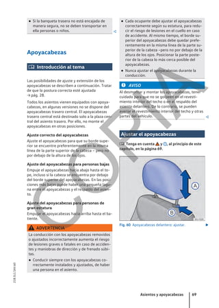 ● Si la banqueta trasera no está encajada de
manera segura, no se deben transportar en
ella personas o niños. 
Apoyacabezas
 Introducción al tema
Las posibilidades de ajuste y extensión de los
apoyacabezas se describen a continuación. Tratar
de que la postura correcta esté ajustada
→ pág. 28.
Todos los asientos vienen equipados con apoya-
cabezas, en algunas versiones no se dispone del
apoyacabezas trasero central. El apoyacabezas
trasero central está destinado solo a la plaza cen-
tral del asiento trasero. Por ello, no monte el
apoyacabezas en otras posiciones.
Ajuste correcto del apoyacabezas
Ajuste el apoyacabezas para que su borde supe-
rior se encuentre preferentemente en la misma
línea de la parte superior de la cabeza – pero no
por debajo de la altura de los ojos.
Ajuste del apoyacabezas para personas bajas
Empuje el apoyacabezas hacia abajo hasta el to-
pe, incluso si la cabeza se encuentra por debajo
del borde superior del apoyacabezas. En las posi-
ciones más bajas puede haber una pequeña lagu-
na entre el apoyacabezas y el respaldo del asien-
to.
Ajuste del apoyacabezas para personas de
gran estatura
Empujar el apoyacabezas hacia arriba hasta el ba-
tiente.
ADVERTENCIA
La conducción con los apoyacabezas removidos
o ajustados incorrectamente aumenta el riesgo
de lesiones graves o fatales en caso de acciden-
tes y maniobras de dirección y de frenado súbi-
tas.
● Conducir siempre con los apoyacabezas co-
rrectamente instalados y ajustados, de haber
una persona en el asiento.
● Cada ocupante debe ajustar el apoyacabezas
correctamente según su estatura, para redu-
cir el riesgo de lesiones en el cuello en caso
de accidente. Al mismo tiempo, el borde su-
perior del apoyacabezas debe quedar prefe-
rentemente en la misma línea de la parte su-
perior de la cabeza –pero no por debajo de la
altura de los ojos. Posicionar la parte poste-
rior de la cabeza lo más cerca posible del
apoyacabezas.
● Nunca ajustar el apoyacabezas durante la
conducción.
AVISO
Al desmontar y montar los apoyacabezas, tener
cuidado para que no se golpeen en el revesti-
miento interior del techo o en el respaldo del
asiento delantero. De lo contrario, se pueden
averiar el revestimiento interior del techo y otras
partes del vehículo. 
Ajustar el apoyacabezas
 Tenga en cuenta y , al principio de este
capítulo, en la página 69.
Fig. 60 Apoyacabezas delantero: ajustar. 
Asientos y apoyacabezas 69
21B.5L1.SAV.60
C
O
P
I
A
 