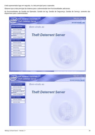 A tela apresentada logo em seguida, é a tela principal para o operador.
Observe que a tela principal do sistema para o administrador tem funcionalidades adicionais.
As funcionalidades de Gestão do Operador, Gestão de log, Gestão de Segurança, Gestão de Serviço, somente são
disponíveis para o administrador.




Metasys School Server – Versão 2.1                                                                        28
 