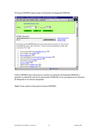 6FLHQFH'LUHFW 8VHU 0DQXDO  9HUVLRQ   2FWREHU 
(O WHVDXUR (075(( DSDUHFH EDMR HO IRUPXODULR GH E~VTXHGD (0%$6(
8WLOLFH (075(( SDUD VHOHFFLRQDU R FHQWUDU VXV WpUPLQRV GH E~VTXHGD (0%$6( 
JDUDQWLFH OD REWHQFLyQ VROR GH ORV GRFXPHQWRV (0%$6( HQ ORV TXH DSDUHFHQ ORV WpUPLQRV
GH E~VTXHGD HQ HO FRQWH[WR DSURSLDGR
1RWD ([LVWH DXGD HQ OtQHD SDUD HO WHVDXUR (075((
 