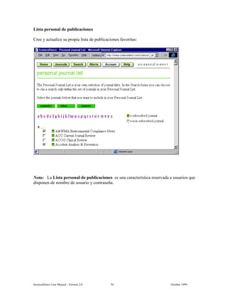 6FLHQFH'LUHFW 8VHU 0DQXDO  9HUVLRQ   2FWREHU 
/LVWD SHUVRQDO GH SXEOLFDFLRQHV
UHH  DFWXDOLFH VX SURSLD OLVWD GH SXEOLFDFLRQHV IDYRULWDV
1RWD /D /LVWD SHUVRQDO GH SXEOLFDFLRQHV HV XQD FDUDFWHUtVWLFD UHVHUYDGD D XVXDULRV TXH
GLVSRQHQ GH QRPEUH GH XVXDULR  FRQWUDVHxD
 