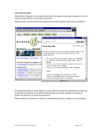 6FLHQFH'LUHFW 8VHU 0DQXDO  9HUVLRQ   2FWREHU 
$FHUFD GH OD DXGD
6FLHQFH'LUHFW GLVSRQH GH XQD DPSOLD LQIRUPDFLyQ GH DXGD HQ OtQHD TXH OH JXLDUi D WUDYpV GH
WRGDV ODV FDUDFWHUtVWLFDV  IXQFLRQHV GHO VLVWHPD
3XHGH DFFHGHU D OD LQIRUPDFLyQ GH DXGD JHQHUDO GHVGH OD SiJLQD LQLFLDO GH 6FLHQFH'LUHFW
/D LQIRUPDFLyQ VREUH OD DXGD DSDUHFH HQ XQD YHQWDQD R VHVLyQ GH H[SORUDGRU GH PRGR TXH
QR SHUGHUi VX XELFDFLyQ HQ HO VLVWHPD 3DUD IDFLOLWDU OD FRQVXOWD GHVSODFH OD YHQWDQD GH
DXGD D XQ ODWHUDO GH VX VHVLyQ 6FLHQFH'LUHFW
3XHGH FDPELDU HO WDPDxR GH OD YHQWDQD R PLQLPL]DUOD SDUD TXH VH DGDSWH D VXV QHFHVLGDGHV
 