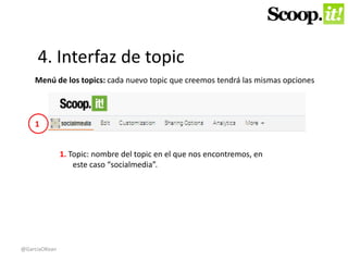 4. Interfaz de topic 
Menú de los topics: cada nuevo topic que creemos tendrá las mismas opciones 
1. Topic: nombre del topic en el que nos encontremos, en 
este caso “socialmedia”. 
1 
@GarciaOKean 
 