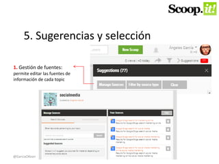 5. Sugerencias y selección 
1. Gestión de fuentes: 
permite editar las fuentes de 
información de cada topic 
@GarciaOKean 
 
