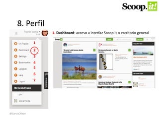 8. Perfil 
1 
2 
3 
4 
5 
6 
7 
1. Dashboard: acceso a interfaz Scoop.it o escritorio general 
@GarciaOKean 
 