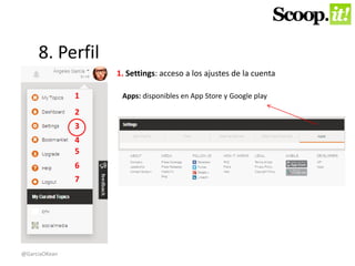 8. Perfil 
1 
2 
3 
4 
5 
6 
7 
1. Settings: acceso a los ajustes de la cuenta 
Apps: disponibles en App Store y Google play 
@GarciaOKean 
 