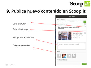 9. Publica nuevo contenido en Scoop.it 
Edita el titular 
Edita el extracto 
Incluye una aportación 
Comparte en redes 
@GarciaOKean 
 