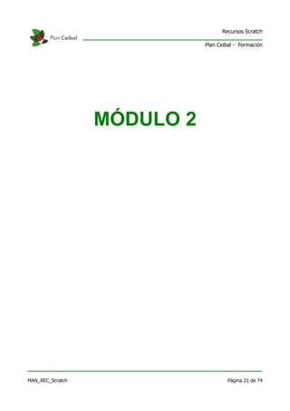 Recursos Scratch

                             Plan Ceibal - Formación




                  MÓDULO 2




MAN_REC_Scratch                       Página 21 de 74
 