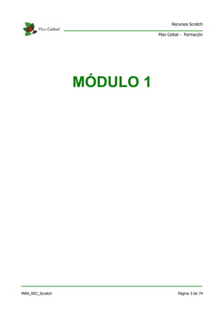 Recursos Scratch

                             Plan Ceibal - Formación




                  MÓDULO 1




MAN_REC_Scratch                        Página 3 de 74
 