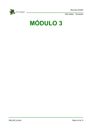 Recursos Scratch

                             Plan Ceibal - Formación




                  MÓDULO 3




MAN_REC_Scratch                       Página 34 de 74
 