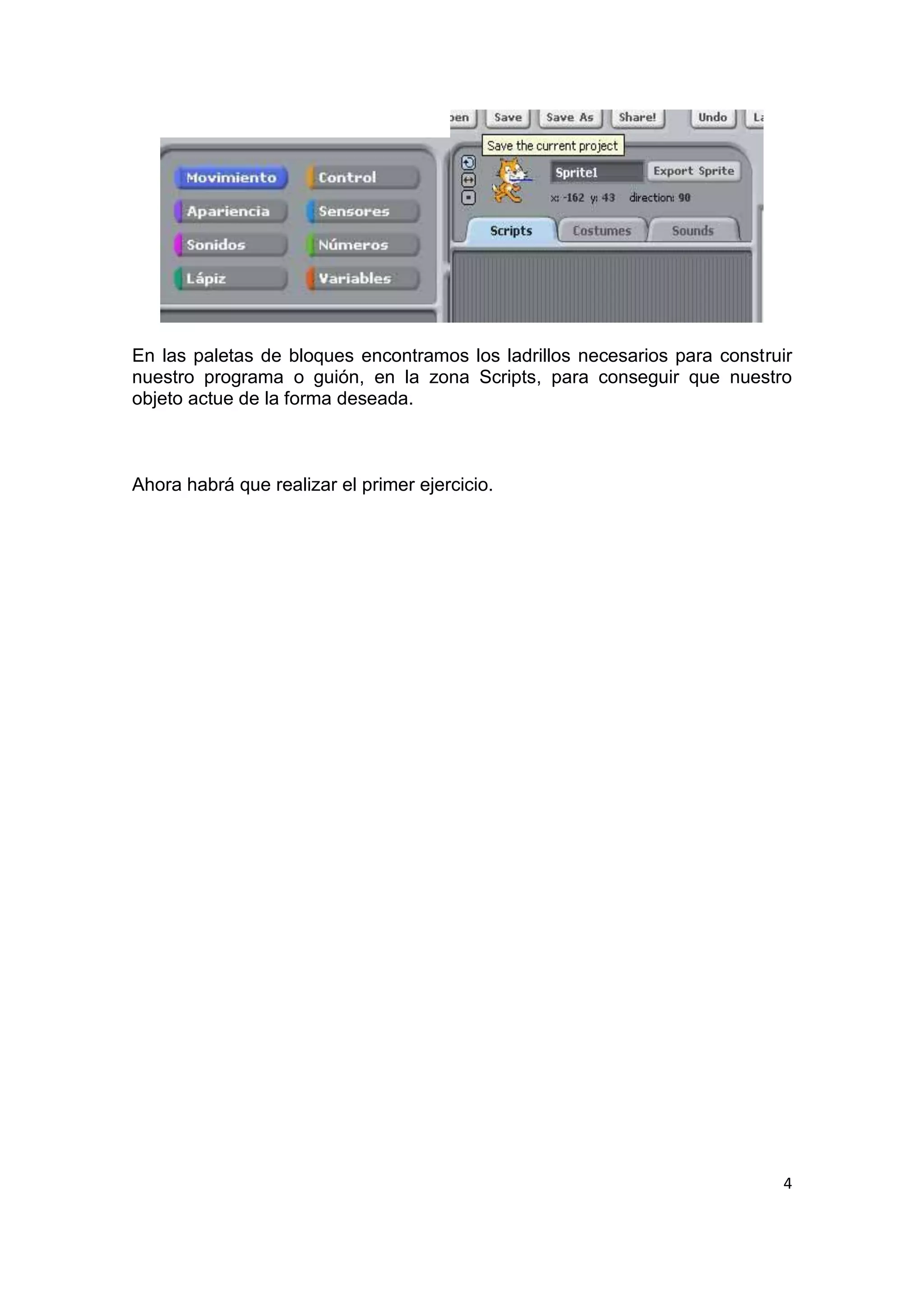 4
En las paletas de bloques encontramos los ladrillos necesarios para construir
nuestro programa o guión, en la zona Scripts, para conseguir que nuestro
objeto actue de la forma deseada.
Ahora habrá que realizar el primer ejercicio.
 