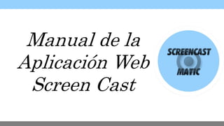 Manual de la
Aplicación Web
Screen Cast
 