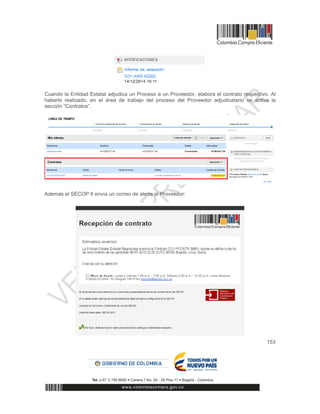153
Cuando la Entidad Estatal adjudica un Proceso a un Proveedor, elabora el contrato respectivo. Al
haberlo realizado, en el área de trabajo del proceso del Proveedor adjudicatario ve activa la
sección “Contratos”.
Además el SECOP II envía un correo de alerta al Proveedor:
 