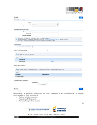 55
Actualmente la siguiente información no está habilitada y en consecuencia, el usuario
administrador no debe completarla:
 Asignar una dependencia.
 Asignar perfil de usuario.
 Personalizar perfil de usuario.
 