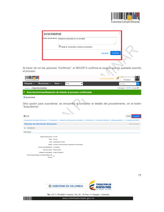 75
Al hacer clic en las opciones “Confirmar”, el SECOP II confirma al usuario que ha quedado suscrito
al proceso.
Otra opción para suscribirse, se encuentra al consultar el detalle del procedimiento, en el botón
“Suscribirme”.
 