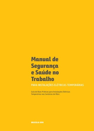 PARA INSTALAÇÕES ELÉTRICAS TEMPORÁRIAS
Guia de Boas Práticas para Instalações Elétricas
Temporárias nos Canteiros de Obra
BRASÍLIA 2018
Manual de
Segurança
e Saúde no
Trabalho
 