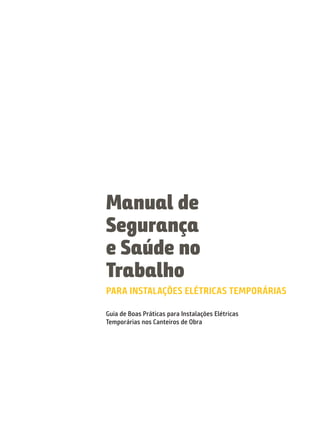 PARA INSTALAÇÕES ELÉTRICAS TEMPORÁRIAS
Guia de Boas Práticas para Instalações Elétricas
Temporárias nos Canteiros de Obra
Manual de
Segurança
e Saúde no
Trabalho
 