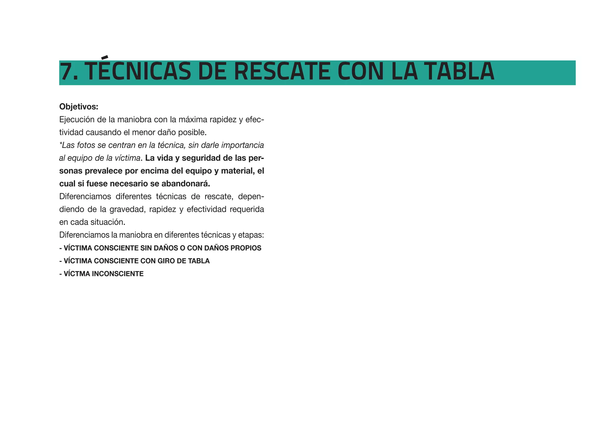 7. TÉCNICAS DE RESCATE CON LA TABLA
Ejecución de la maniobra con la máxima rapidez y efec-
tividad causando el menor daño posible.
*Las fotos se centran en la técnica, sin darle importancia
al equipo de la víctima.                                 -


cual si fuese necesario se abandonará.
Diferenciamos diferentes técnicas de rescate, depen-
diendo de la gravedad, rapidez y efectividad requerida
en cada situación.
Diferenciamos la maniobra en diferentes técnicas y etapas:
 