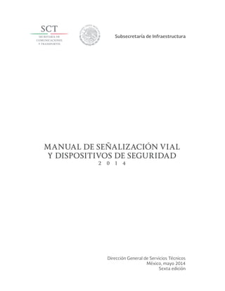 Dirección General de Servicios Técnicos
México, mayo 2014
Sexta edición
Subsecretaría de Infraestructura
MANUAL DE SEÑALIZACIÓN VIAL
Y DISPOSITIVOS DE SEGURIDAD
2 0 1 4
 