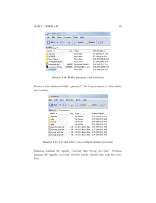 BAB 2. INSTALASI 23
Gambar 2.14: Folder psenayan telah terbentuk
Otomatis akan terbentuk folder psenayan. Berikutnya masuk ke dalam direk-
tori tersebut.
Gambar 2.15: File dan folder yang terdapat didalam psenayan
Sekarang Jalankan le apache_start.bat dan mysql_start.bat. Pertama
jalankan le apache_start.bat terlebih dahulu (double-click pada le terse-
but).
 