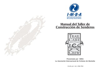 Manual del Taller de
Construcción de Senderos




               Presentado por IMBA
La Asociación Internacional de Ciclismo de Montaña


               Escrito por: Jan y Mike Riter
 